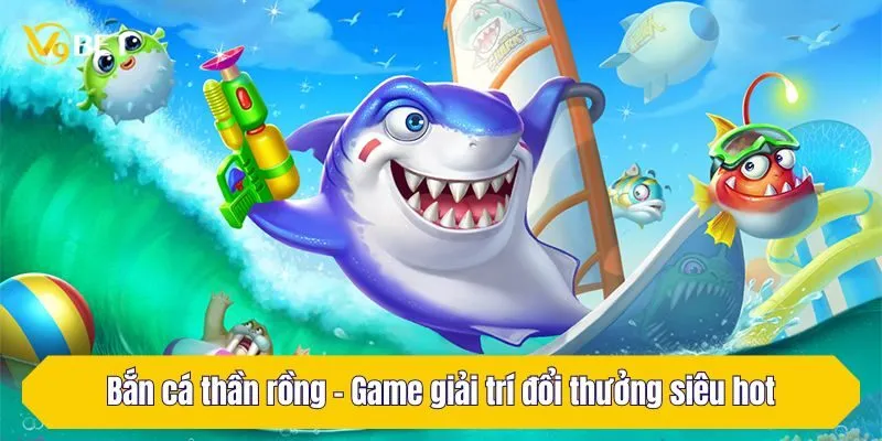 Bắn cá thần rồng - Game giải trí đổi thưởng siêu hot