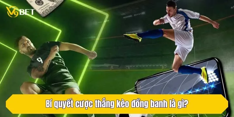 Bí quyết cược thắng kèo đồng banh là gì?