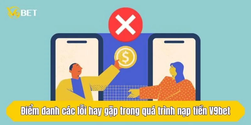 Điểm danh các lỗi hay gặp trong quá trình nạp tiền V9Bet