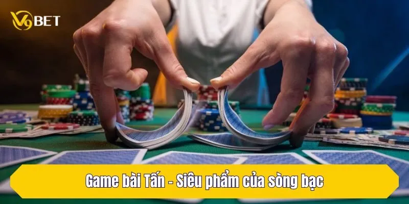 Game bài Tấn - Siêu phẩm của sòng bạc