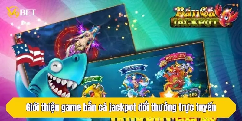 Giới thiệu game bắn cá jackpot đổi thưởng trực tuyến