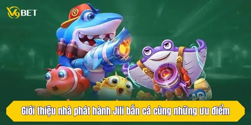 Giới thiệu nhà phát hành Jili bắn cá cùng những ưu điểm