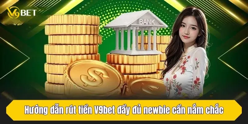 Hướng dẫn rút tiền V9Bet đầy đủ newbie cần nắm chắc