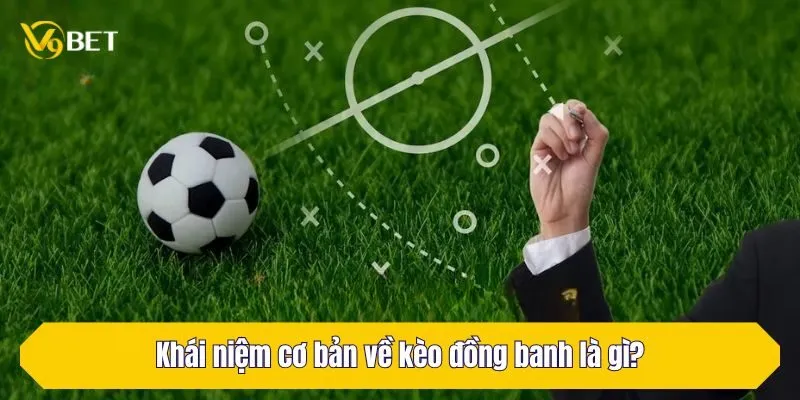 Khái niệm cơ bản về kèo đồng banh là gì?