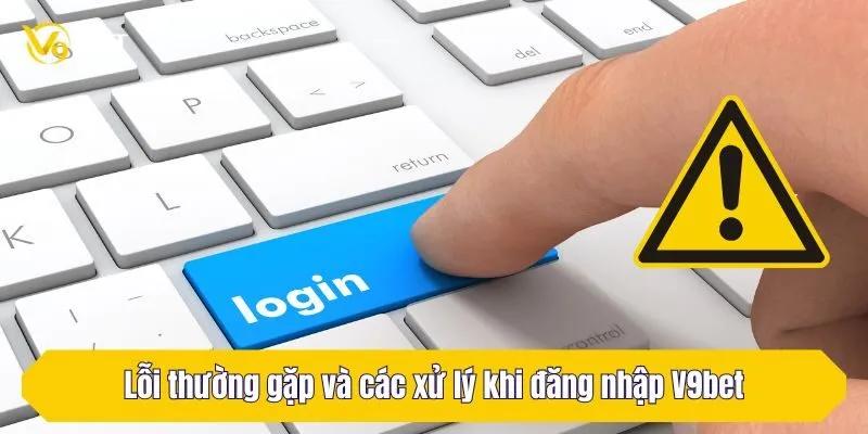 Lỗi thường gặp và các xử lý khi đăng nhập V9Bet
