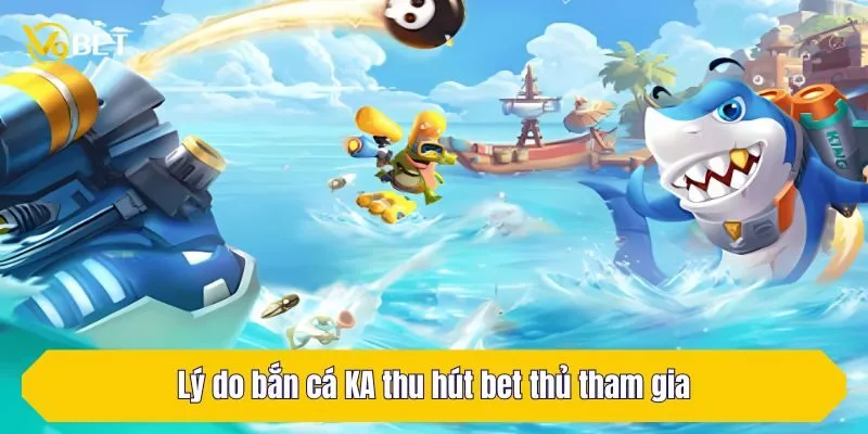 Lý do bắn cá KA thu hút bet thủ tham gia
