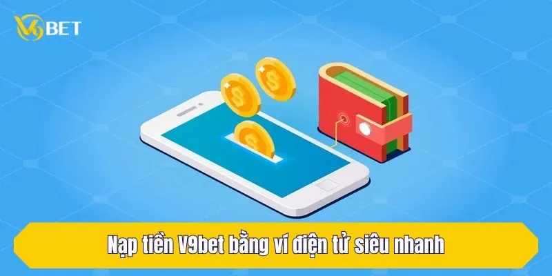 Nạp tiền V9Bet bằng ví điện tử siêu nhanh