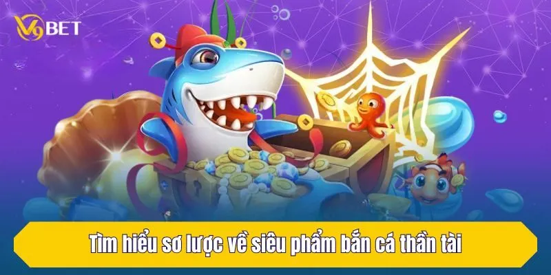 Tìm hiểu sơ lược về siêu phẩm bắn cá thần tài