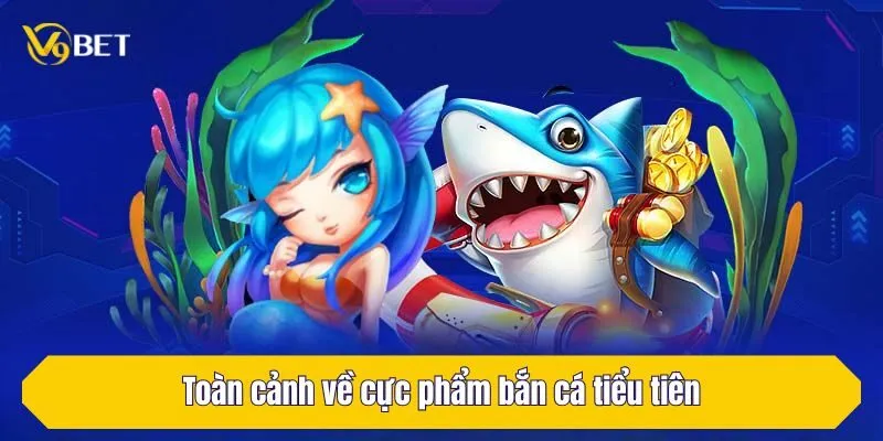 Toàn cảnh về cực phẩm bắn cá tiểu tiên