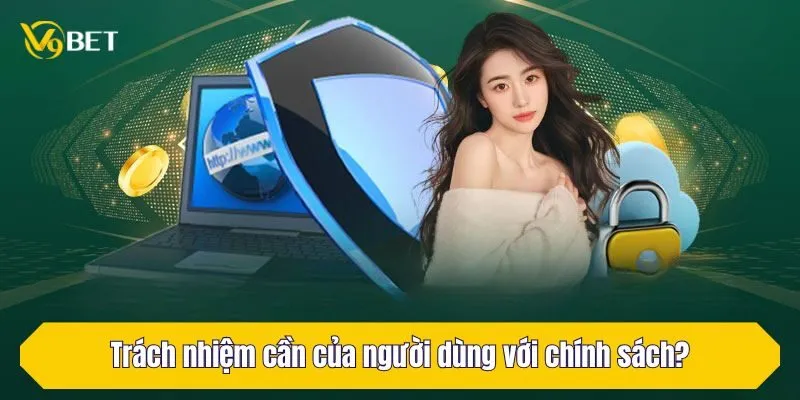 Trách nhiệm cần của người dùng với chính sách?