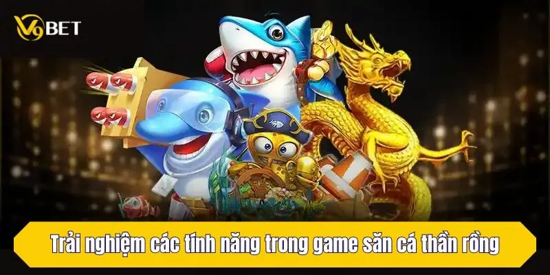 Trải nghiệm các tính năng trong game săn cá thần rồng