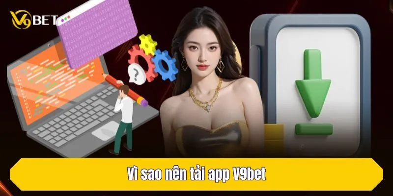 Vì sao nên tải app V9Bet?